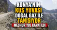 Konya'nın Kuş Yuvası doğal gaz ile tanışıyor: Meşhur yol kapatıldı