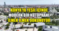 Konya’ya yeşil içinde modern bir kütüphane: İlmek ilmek dokunuyor