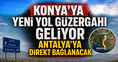 Konya'ya yeni yol güzergahı geliyor: Antalya'ya direkt bağlanacak