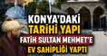 Konya’daki tarihi yapı Fatih Sultan Mehmet'e ev sahipliği yaptı