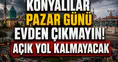 Konyalılar Pazar günü evden çıkmayın! Açık yol kalmayacak