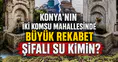 Konya’nın iki komşu mahallesinde büyük rekabet: Şifalı su kimin?