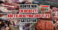 Konya'nın en ucuz eti: Köftelik kıyma 300 TL'ye satılıyor