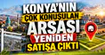 Konya’nın çok konuşulan arsası yeniden satışa çıktı: Şehrin gözdesi