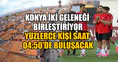 Konya iki geleneği birleştiriyor: Yüzlerce kişi saat 04:50'de buluşacak