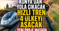 Konya'dan yola çıkacak Hızlı Tren 4 ülkeyi aşacak: Yeni proje masada