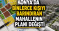 Konya'da binlerce kişiyi barındıran mahallenin planı değişti