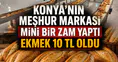 Konya’nın meşhur markası mini bir zam yaptı: Ekmek 10 TL oldu