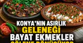Konya'nın asırlık geleneği: Bayat ekmekler şölene dönüşüyor