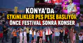Konya'da etkinlikler peş peşe başlıyor: Önce festival sonra konser
