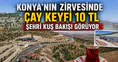 Konya'nın zirvesinde çay keyfi 10 TL: Şehri kuş bakışı görüyor