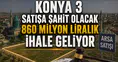 Konya 3 büyük satışa şahit olacak: 860 milyon liralık ihale geliyor