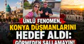 Ünlü fenomen, Konya düşmanlarını hedef aldı: Görmeden sallamayın!
