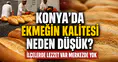 Konya’da ekmeğin kalitesi neden düşük? İlçelerde lezzet var merkezde yok
