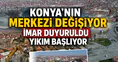 Konya’nın merkezi sil baştan değişiyor: İmar duyuruldu yıkım başlıyor
