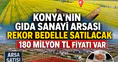 Konya'nın gıda sanayi arsası rekor bedelle satılacak: Tam 180 milyon TL