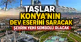 Taşlar Konya’nın dev eserini saracak: Şehrin yeni sembolü olacak