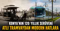 Konya’nın 120 yıllık serüveni: Atlı tramvaydan modern hatlara