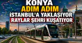 Konya adım adım İstanbul'a yaklaşıyor: Raylar şehri kuşatıyor