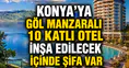 Konya'ya göl manzaralı 10 katlı otel inşa edilecek: İlçe yükselişe geçiyor