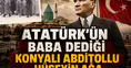 Atatürk'ün Baba dediği Konyalı: Abditollu Hüseyin Ağa