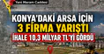 Konya'daki dev arsa için 3 firma yarıştı: İhale 10,3 Milyar TL'yi gördü