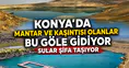 Konya’da mantar ve kaşıntısı olanlar bu göle gidiyor: Sular şifa taşıyor