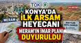 Konya’da İlk Arsam heyecanı: Meram'ın imar planı duyuruldu