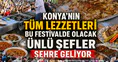Konya'nın tüm lezzetleri bu festivalde olacak: Ünlü şefler şehre geliyor