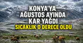 Konya’ya Ağustos ayında kar yağdı: Sıcaklık 0 derece oldu