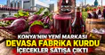 Konya'nın yeni markası devasa fabrika kurdu: İçecekler satışa çıktı