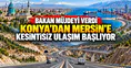 Bakan müjdeyi verdi: Konya’dan Güneydoğu'ya ulaşım kısalıyor