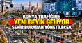 Konya trafiğine yeni beyin geliyor: Şehir buradan yönetilecek