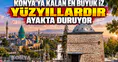 Konya'ya kalan en büyük iz: Yüzyıllardır ayakta duruyor