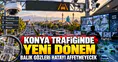 Konya trafiğinde yeni dönem: Balık Gözü kameralar şehre kurulacak