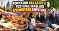 Konya’nın en lezzetli festivali başladı: 170 noktada emek var