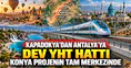 Şehirlerin merkezi Konya olacak: YHT hattı Kapadokya’dan Antalya’ya uzanacak