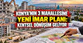 Konya’nın 3 mahallesine yeni imar planı: Kentsel dönüşüm geliyor