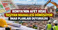 Konya'nın afet riski taşıyan mahallesi dönüşüyor: İmar planları duyuruldu