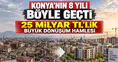 Konya'nın 8 yıllık dönüşüm karnesi: 25 Milyar TL'lik kaynak harcandı