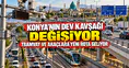 Konya'nın dev kavşağı dönüşüyor: Tramvay ve araçlara yeni rota çizildi