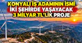 Konyalı iş adamının ismi iki şehirde yaşayacak: 3 Milyar TL’lik proje