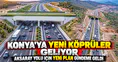 Konya'ya yeni köprüler geliyor: Aksaray Yolu için yeni plan gündeme geldi