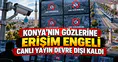 Konya'nın gözlerine erişim engeli: Canlı yayın devre dışı kaldı