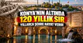 Konya’nın altında 120 yıllık sır: Yıllarca şehre hayat verdi