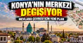 Konya’nın merkezi değişiyor: Mevlana çevresi için yeni plan
