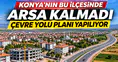 Konya’nın bu ilçesinde arsa kalmadı: Çevre Yolu planı yapılıyor
