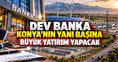 Dev banka Konya’nın yanı başına büyük yatırım yapacak