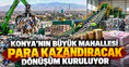 Konya’nın büyük mahallesi para kazandıracak: DOA kuruluyor