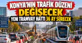 Konya'nın trafik düzeni değişecek: Yeni tramvay hattı 36 ay sürecek